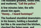 “That’s strange… because I already called the police and told them you were chasing the burglar downstairs.”
